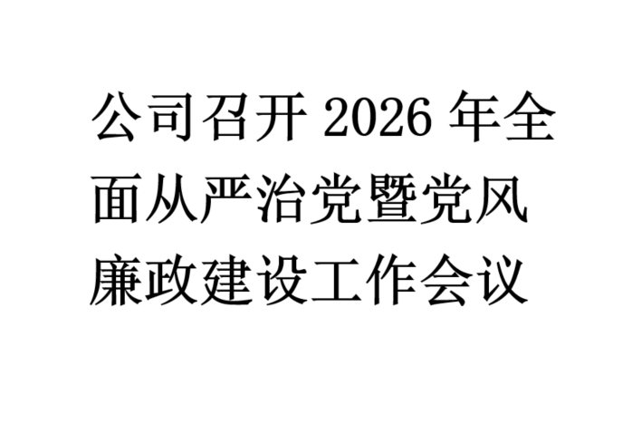 公司召开2026年全面从严治党暨党风廉政建设工作会议